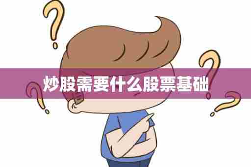 炒股需要什么股票基础