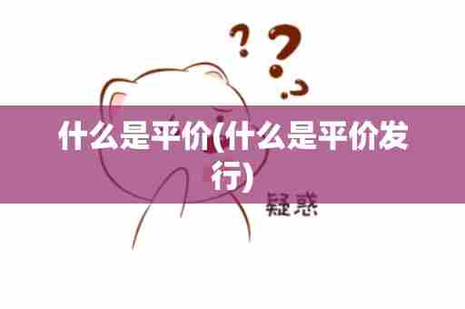 什么是平价(什么是平价发行)