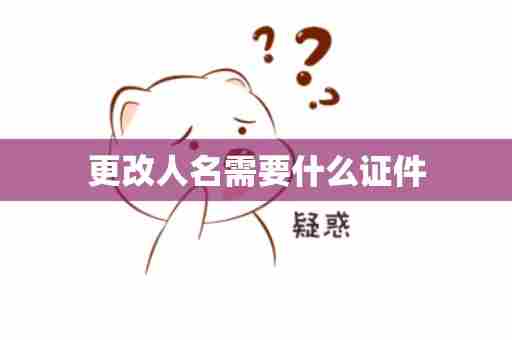 更改人名需要什么证件