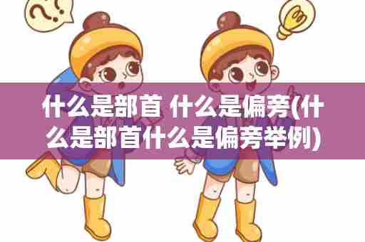 什么是部首 什么是偏旁(什么是部首什么是偏旁举例)