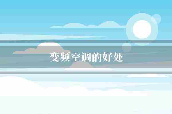变频空调的好处(空调变频空调效果)