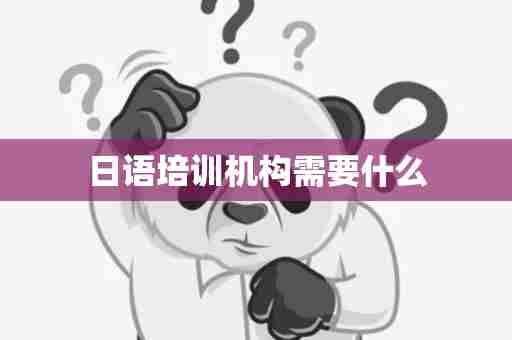 日语培训机构需要什么