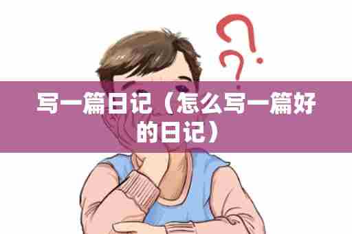 写一篇日记（怎么写一篇好的日记）