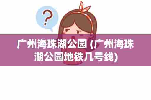 广州海珠湖公园 (广州海珠湖公园地铁几号线)