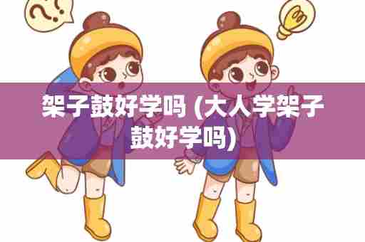 架子鼓好学吗 (大人学架子鼓好学吗)