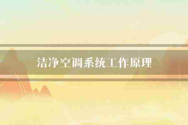 洁净空调系统工作原理(洁净空气空调系统)