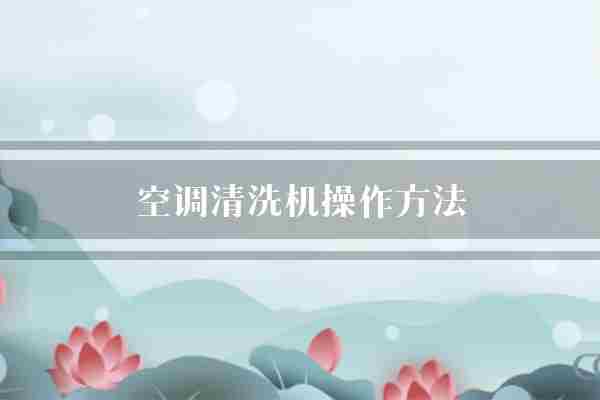 空调清洗机操作方法(清洗机空调洗涤液)