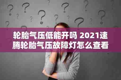 轮胎气压低能开吗 2021速腾轮胎气压故障灯怎么查看哪个轮胎