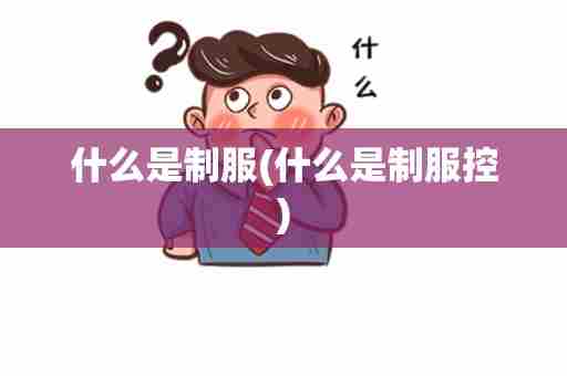 什么是制服(什么是制服控)