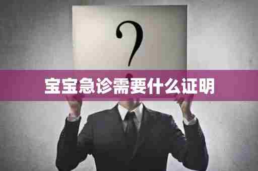 宝宝急诊需要什么证明
