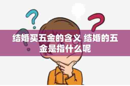 结婚买五金的含义 结婚的五金是指什么呢