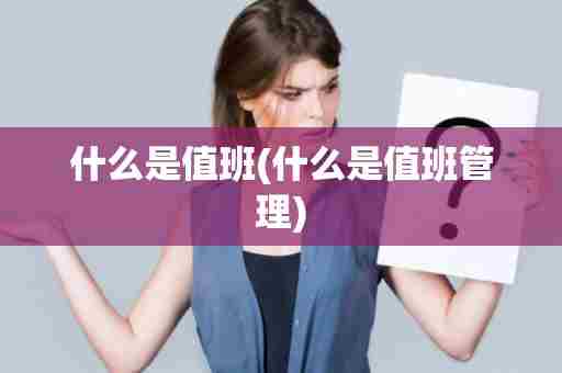 什么是值班(什么是值班管理)
