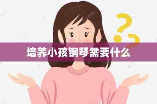 培养小孩钢琴需要什么