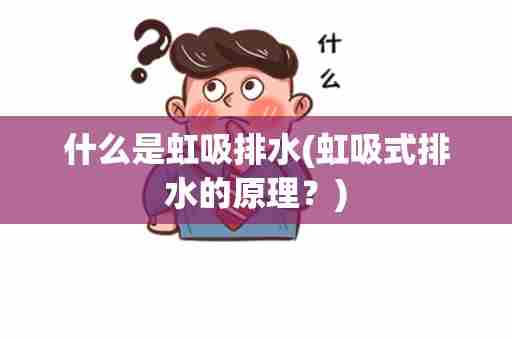 什么是虹吸排水(虹吸式排水的原理？)