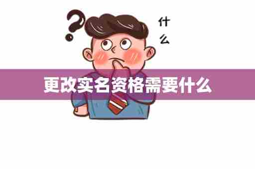 更改实名资格需要什么