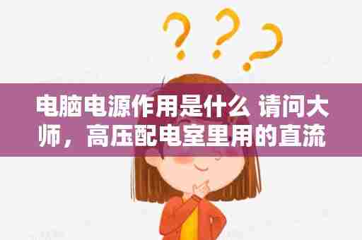 电脑电源作用是什么 请问大师，高压配电室里用的直流屏起起什么作用