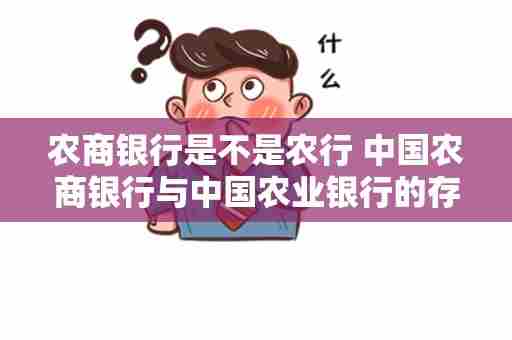 农商银行是不是农行 中国农商银行与中国农业银行的存款利率有啥区别