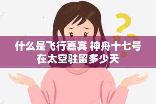 什么是飞行嘉宾 神舟十七号在太空驻留多少天