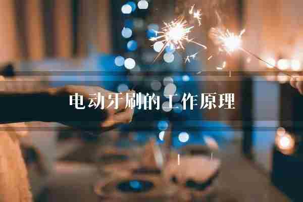 电动牙刷的工作原理(刷毛牙齿电动牙刷)