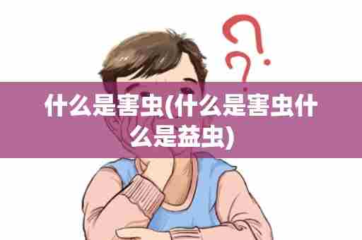 什么是害虫(什么是害虫什么是益虫)