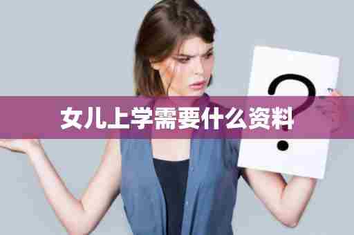 女儿上学需要什么资料