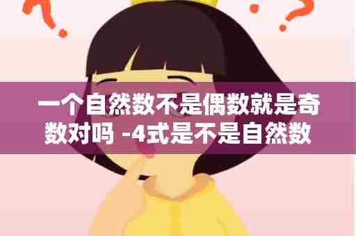 一个自然数不是偶数就是奇数对吗 -4式是不是自然数