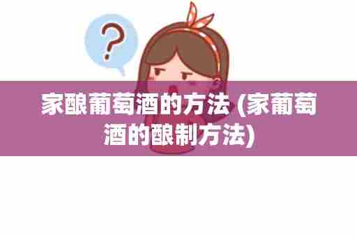 家酿葡萄酒的方法 (家葡萄酒的酿制方法)