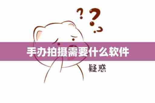 手办拍摄需要什么软件