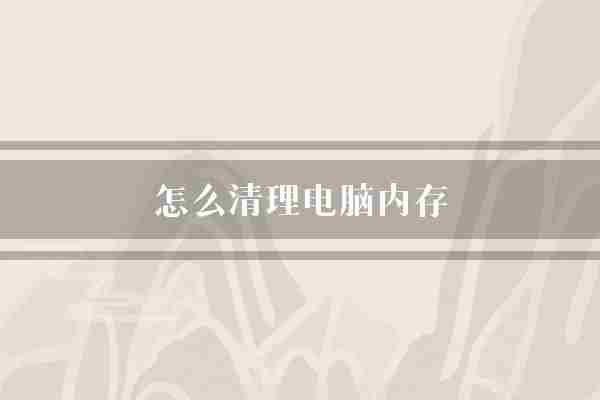 怎么清理电脑内存(电脑内存运行速度)