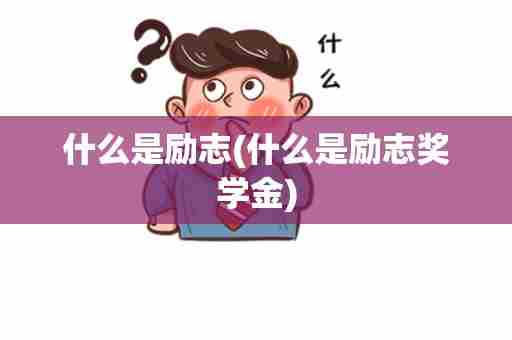 什么是励志(什么是励志奖学金)