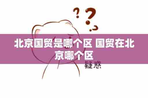 北京国贸是哪个区 国贸在北京哪个区