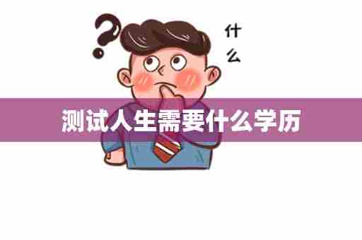 测试人生需要什么学历