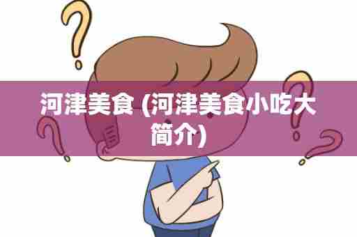 河津美食 (河津美食小吃大简介)