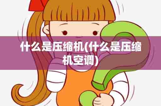 什么是压缩机(什么是压缩机空调)