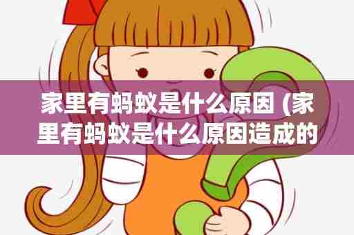 家里有蚂蚁是什么原因 (家里有蚂蚁是什么原因造成的)