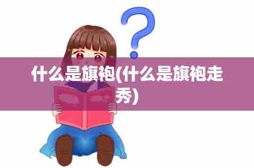 什么是旗袍(什么是旗袍走秀)