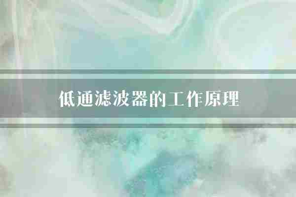 低通滤波器的工作原理(信号电路通滤波器)
