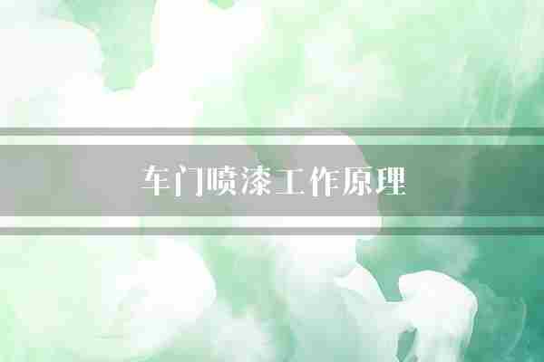 车门喷漆工作原理(喷漆车门清漆)