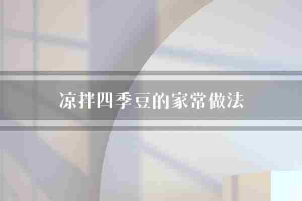 凉拌四季豆的家常做法(口感香菜香油)