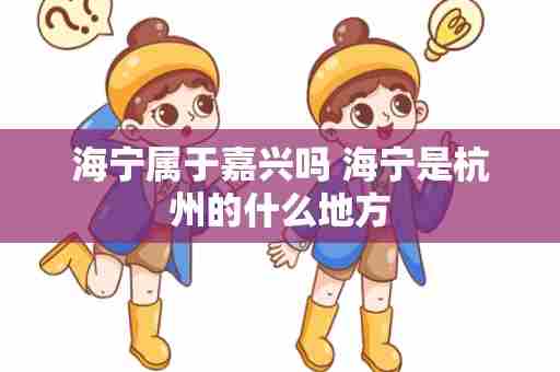 海宁属于嘉兴吗 海宁是杭州的什么地方