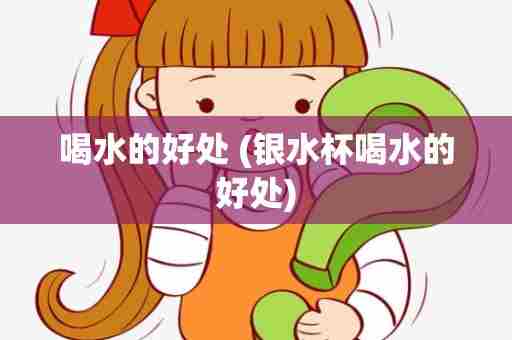 喝水的好处 (银水杯喝水的好处)