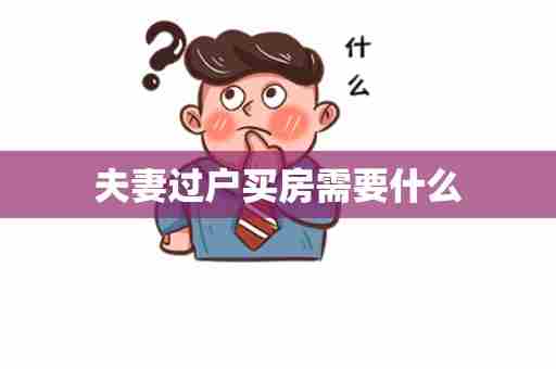 夫妻过户买房需要什么