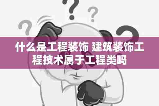 什么是工程装饰 建筑装饰工程技术属于工程类吗