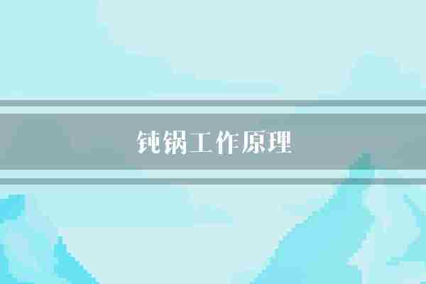 钝锅工作原理(工件燃气锅内)