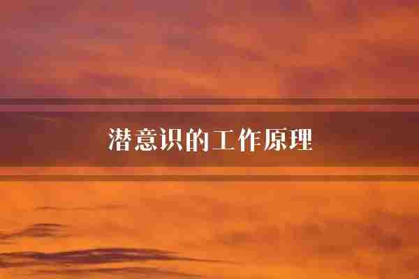 潜意识的工作原理(潜意识行为信息)