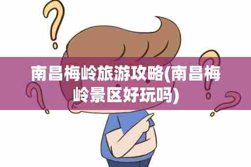 南昌梅岭旅游攻略(南昌梅岭景区好玩吗)