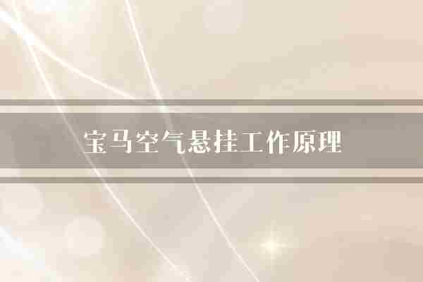 宝马空气悬挂工作原理(气袋气压车身)