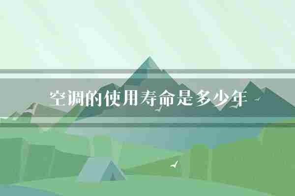 空调的使用寿命是多少年(空调使用寿命空调设备)