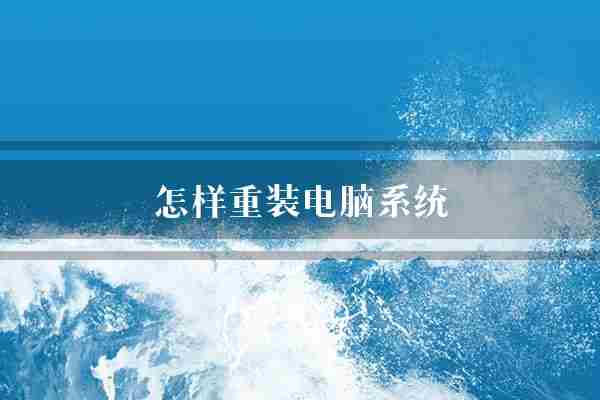 怎样重装电脑系统(电脑操作系统重装)