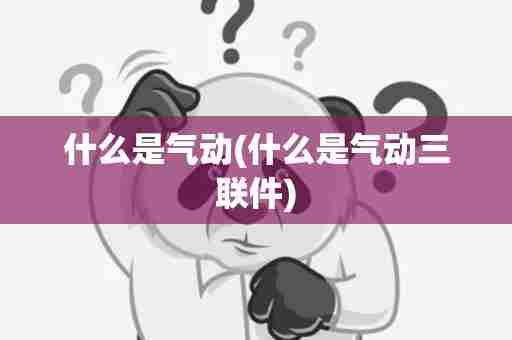 什么是气动(什么是气动三联件)